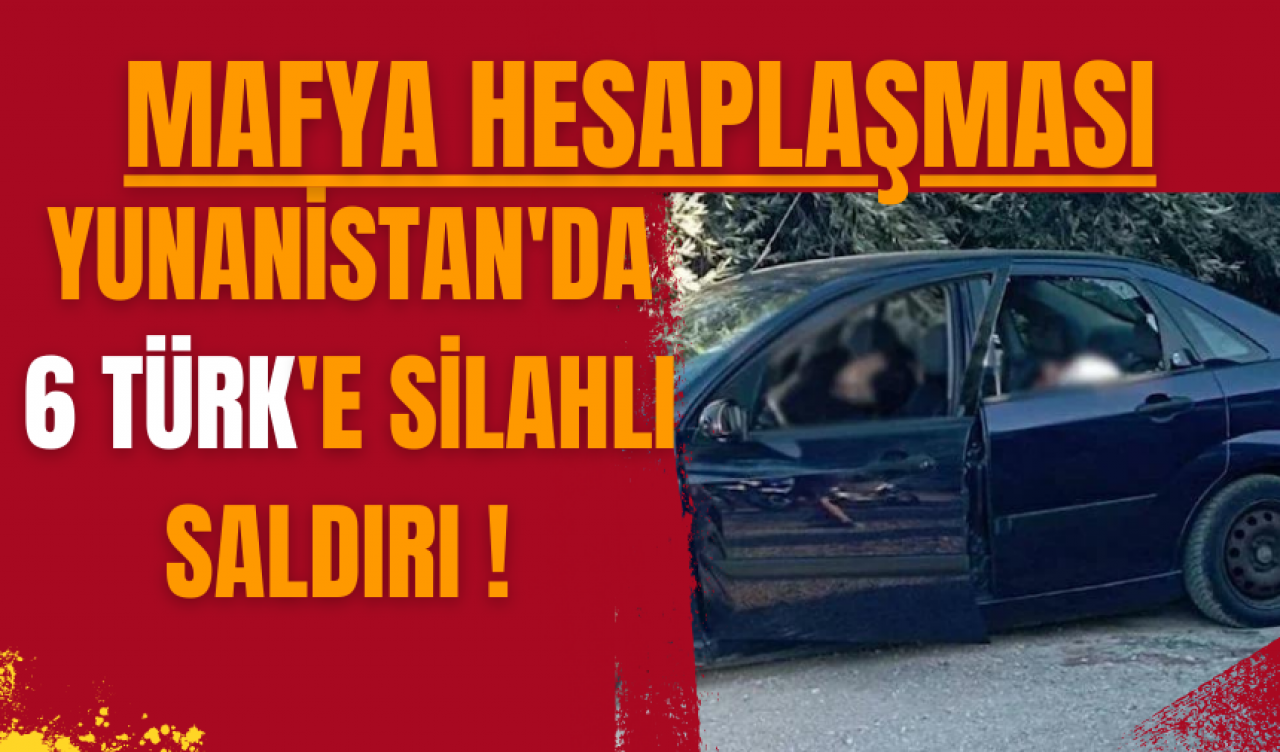 Yunanistan'da 6 Türk'e silahlı saldırı! Mafya hesaplaşması