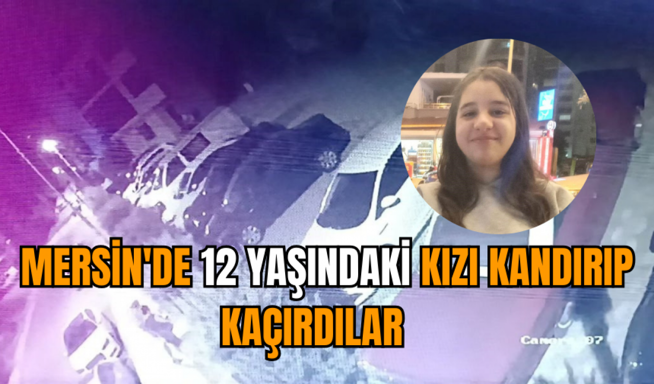 Mersin'de 12 yaşındaki kızı kandırıp kaçırdılar   