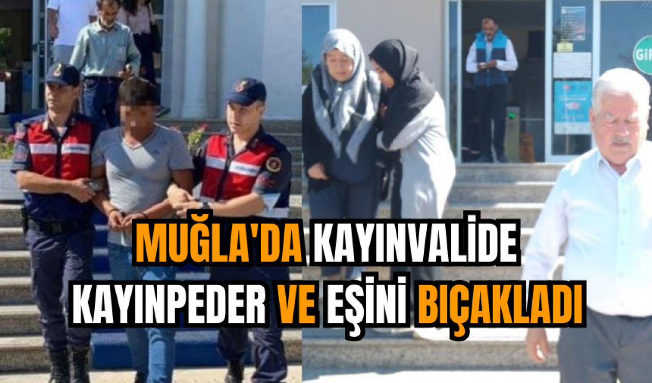 Muğla'da kayınvalide, kayınpeder ve eşini bıçakladı