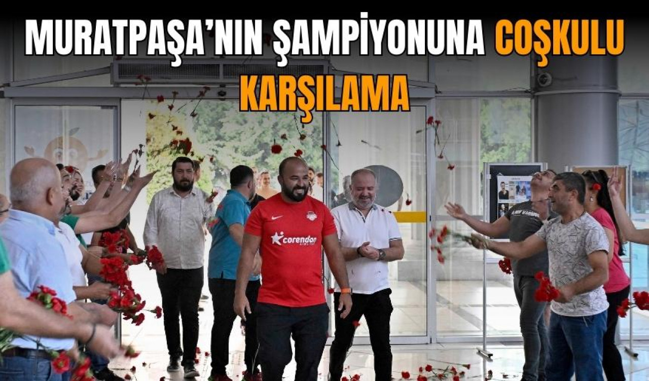 Muratpaşa’nın şampiyonuna coşkulu karşılama