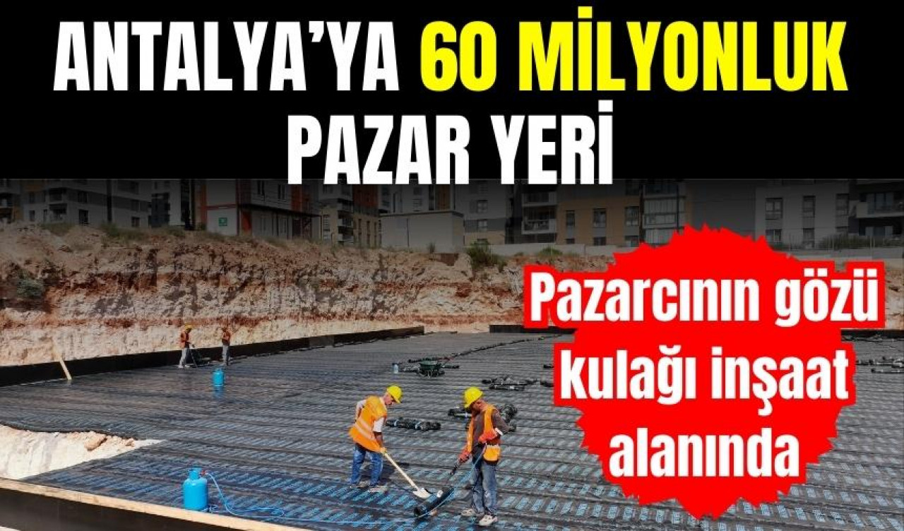 ANTALYA'YA 60 MİLYONLUK PAZAR YERİ