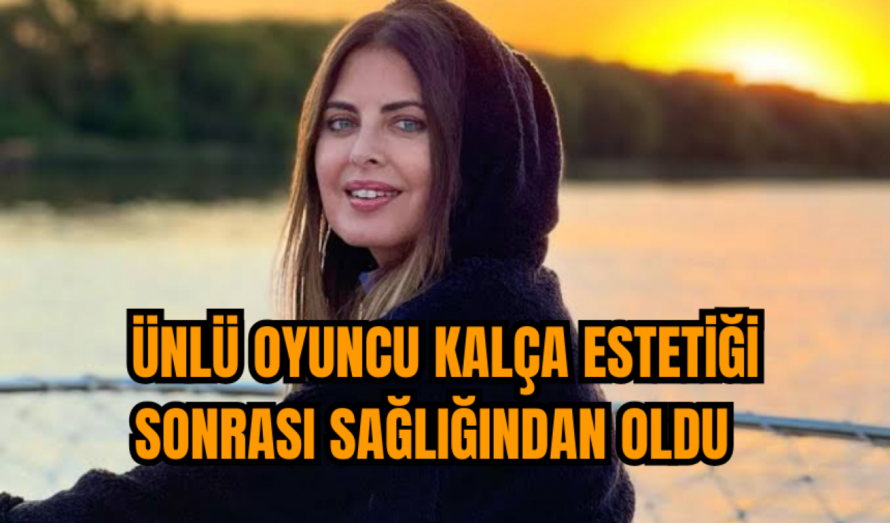 Ünlü oyuncu kalça estetiği sonrası sağlığından oldu