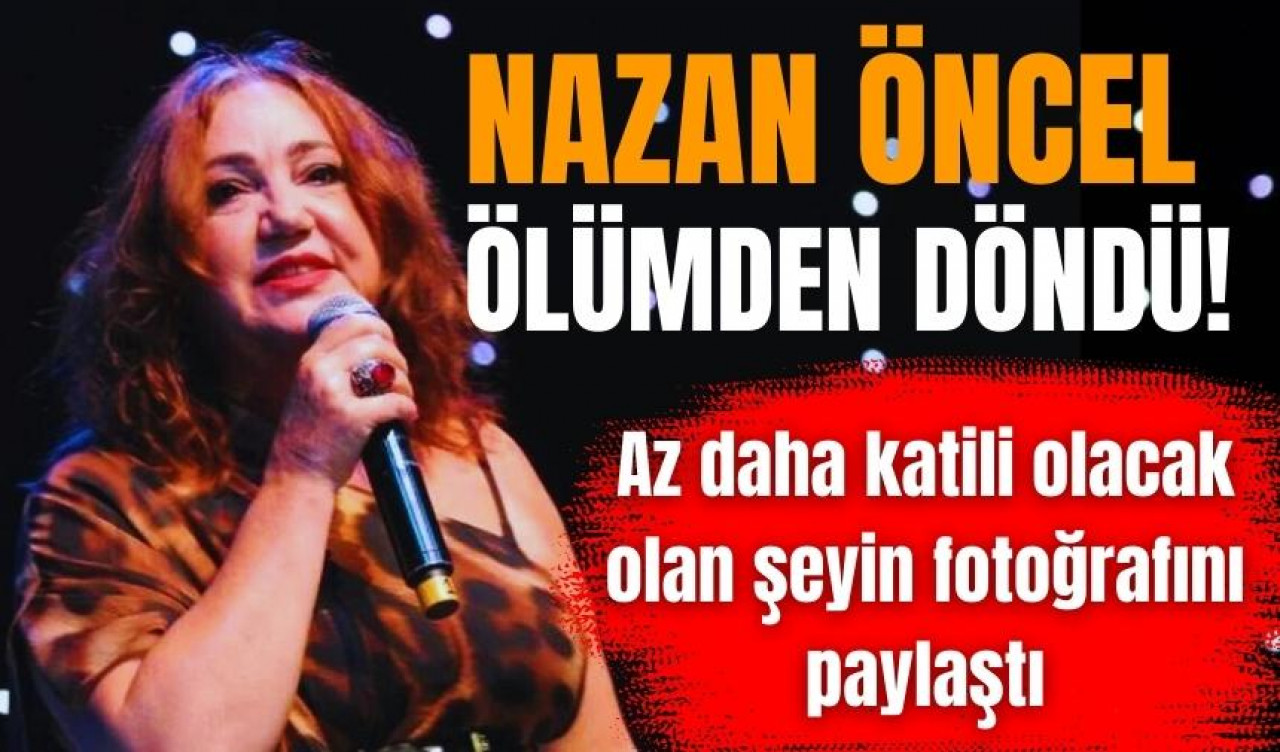 Ünlü şarkıcı Nazan Öncel ölümden döndü