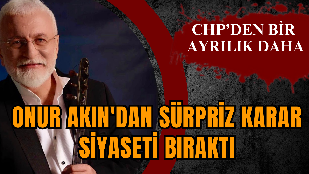 Onur Akın'dan sürpriz karar: Siyaseti bıraktı