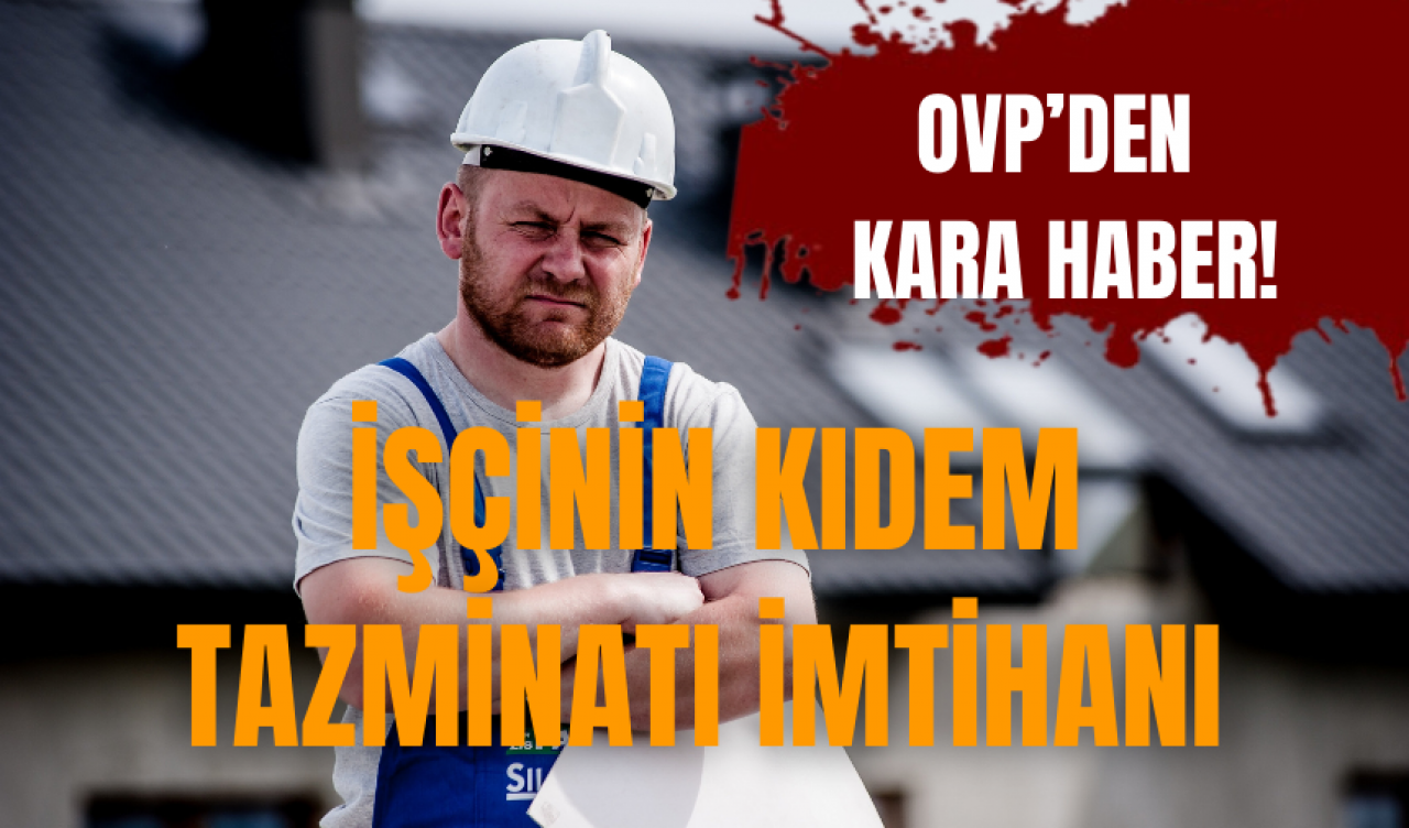 OVP’den kara haber! İşçinin kıdem tazminatı imtihanı