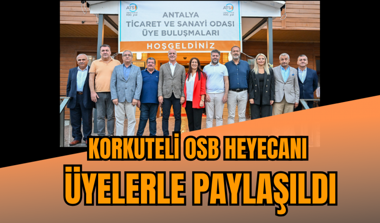 KORKUTELİ OSB HEYECANI ÜYELERLE PAYLAŞILDI