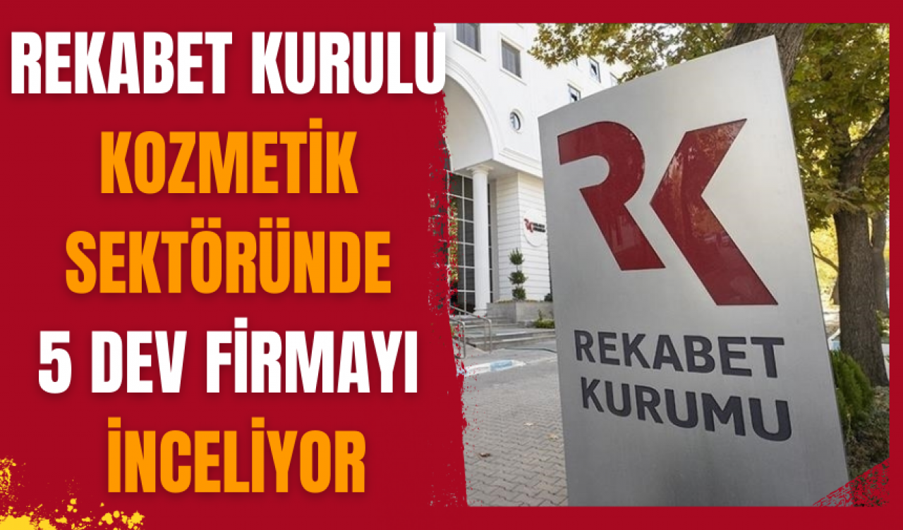 Rekabet Kurulu, kozmetik sektöründe 5 dev firmayı inceliyor