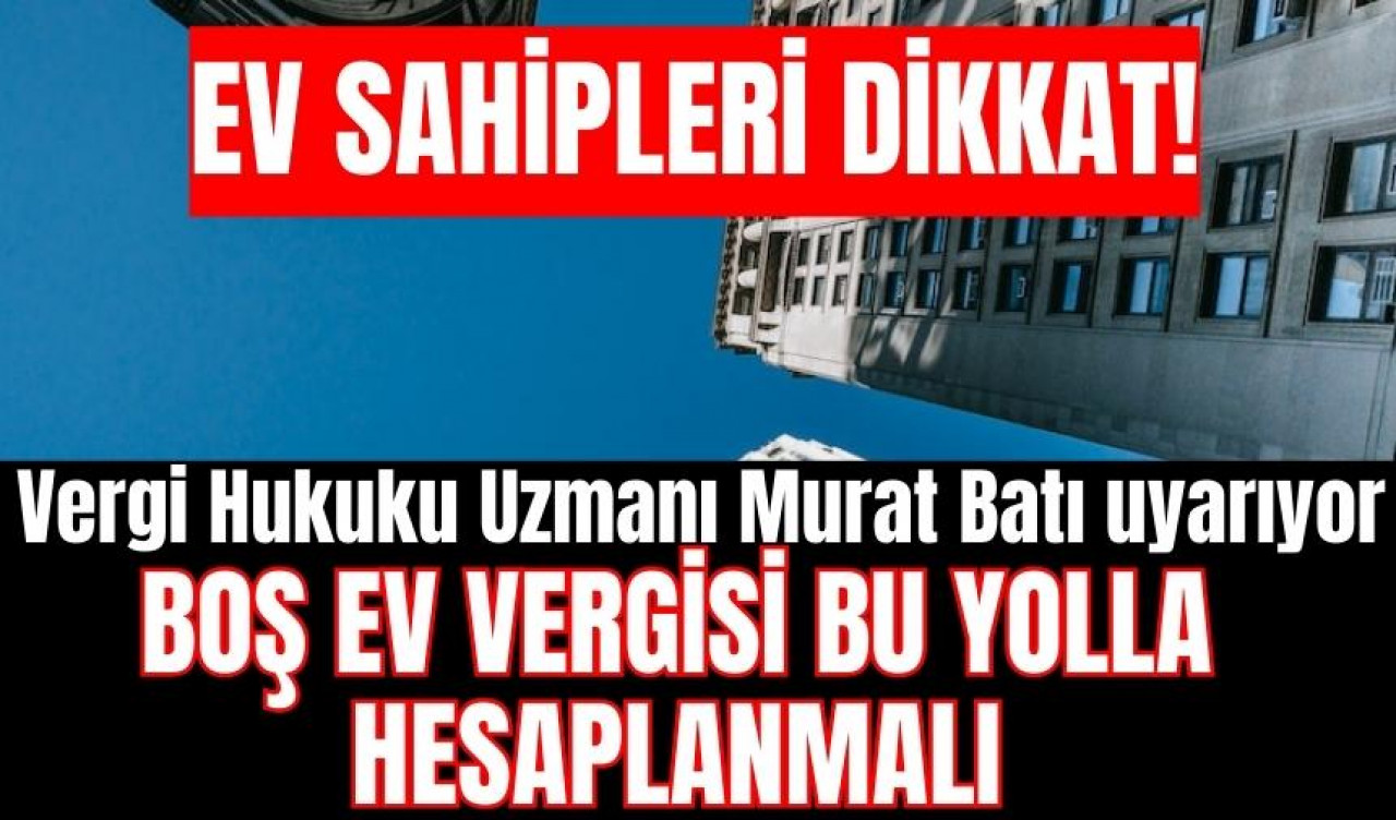 Ev sahiplerini uyardı! Boş ev vergisi bu yolla hesaplanmalı