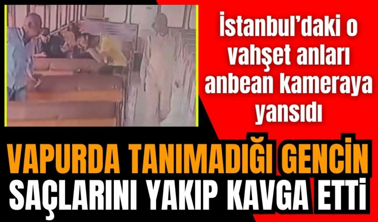 Vapurda tanımadığı gencin saçını yaktı! İşte o anlar