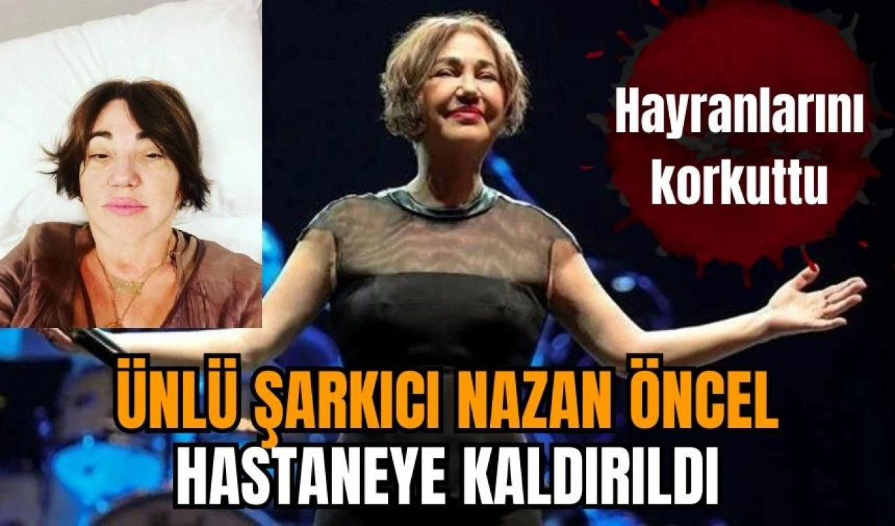 Nazan Öncel hastaneye kaldırıldı