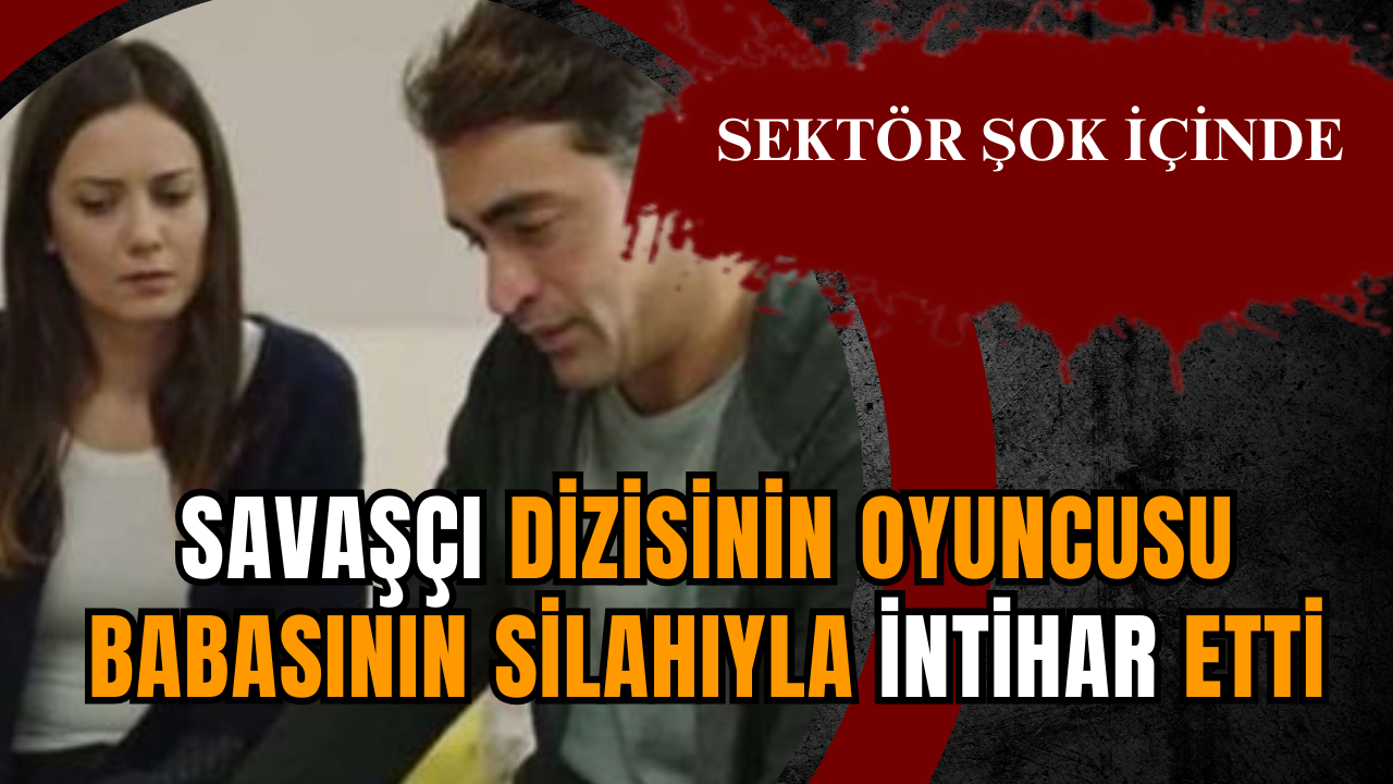 Savaşçı dizisinin oyuncusu babasının silahıyla intihar etti