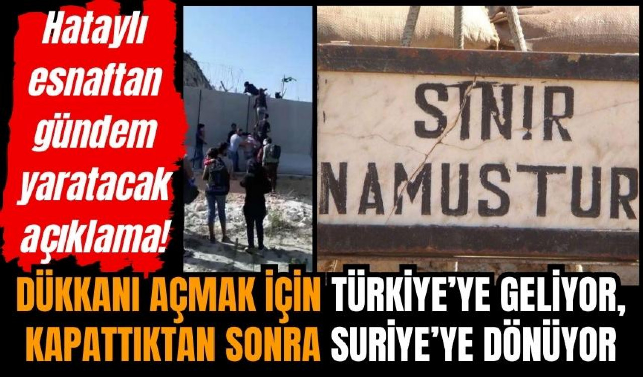 Suriyeli sabah Türkiye'de dükkan açıyor, akşam Suriye’ye dönüyor