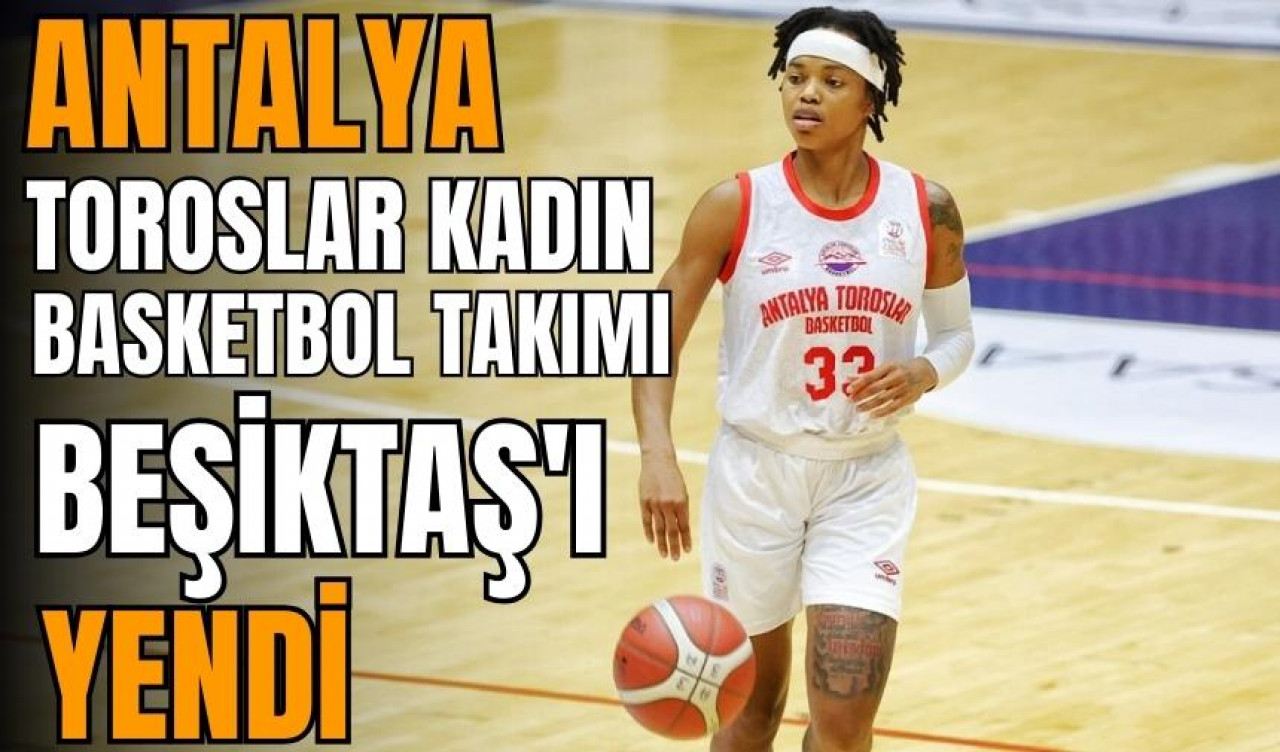 Antalya Toroslar Kadın Basketbol Takımı Beşiktaş'ı yendi