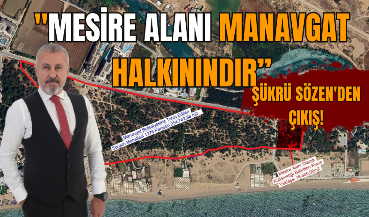 ŞÜKRÜ SÖZEN'DEN ÇIKIŞ! "MESİRE ALANI MANAVGAT HALKININDIR”