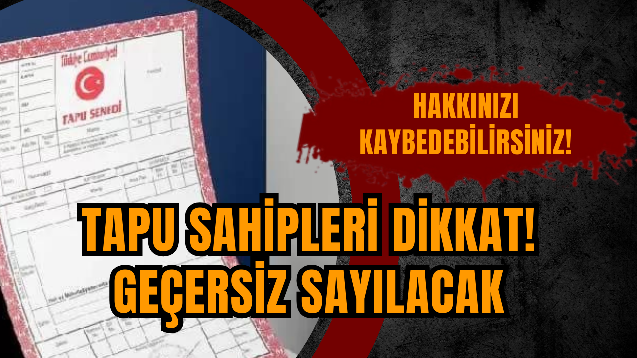 TAPU SAHİPLERİ DİKKAT! GEÇERSİZ SAYILACAK