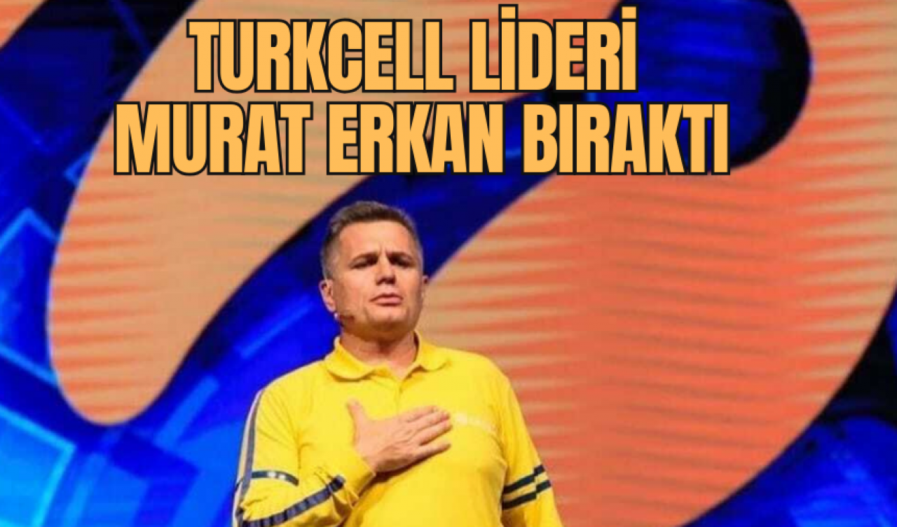 Turkcell Lideri Murat Erkan bıraktı