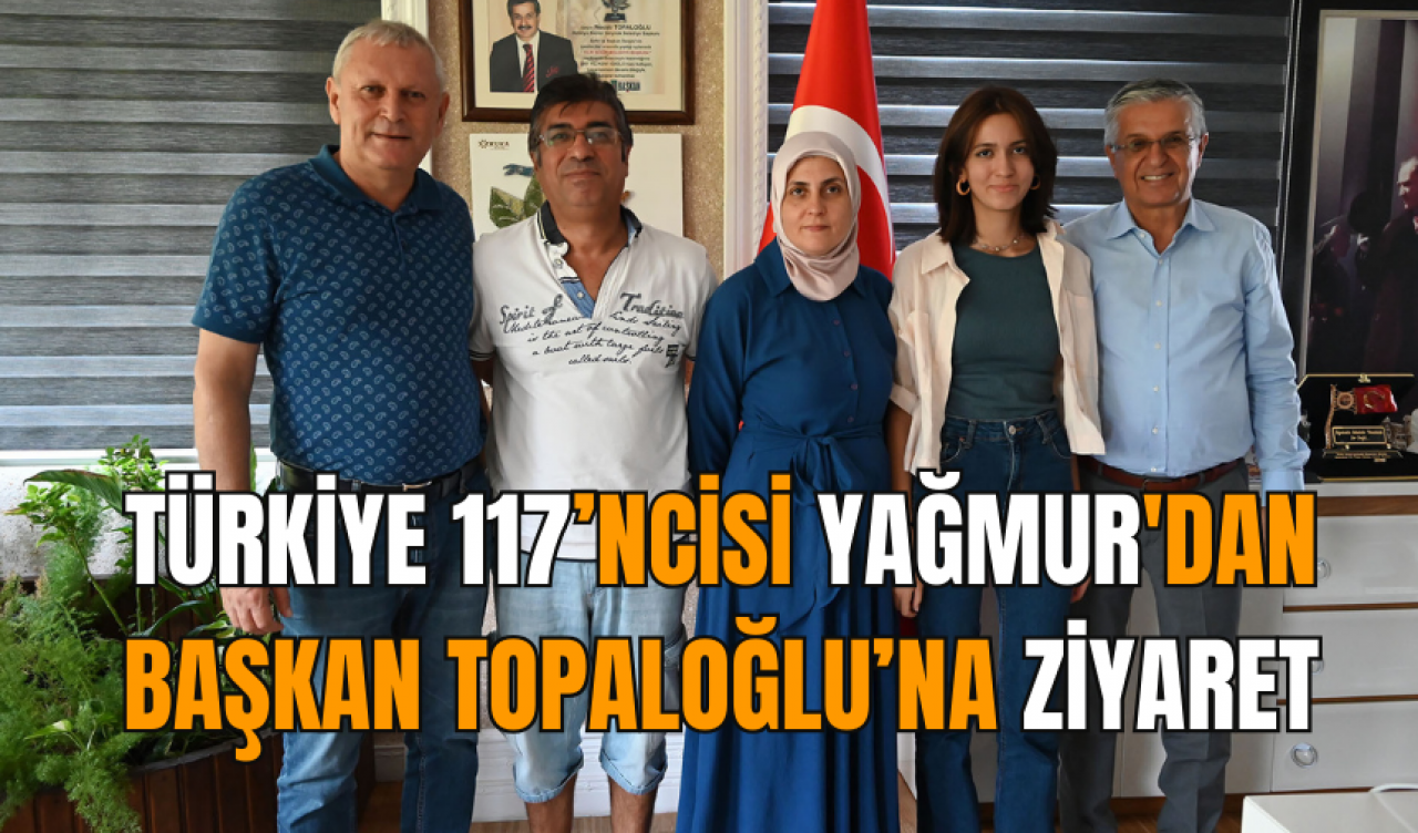 Türkiye 117’ncisi Yağmur'dan Başkan Topaloğlu’na ziyaret