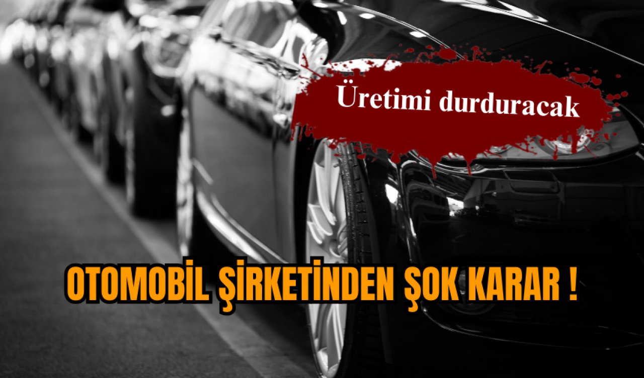 Otomobil şirketinden şok karar ! Üretimi durduracak