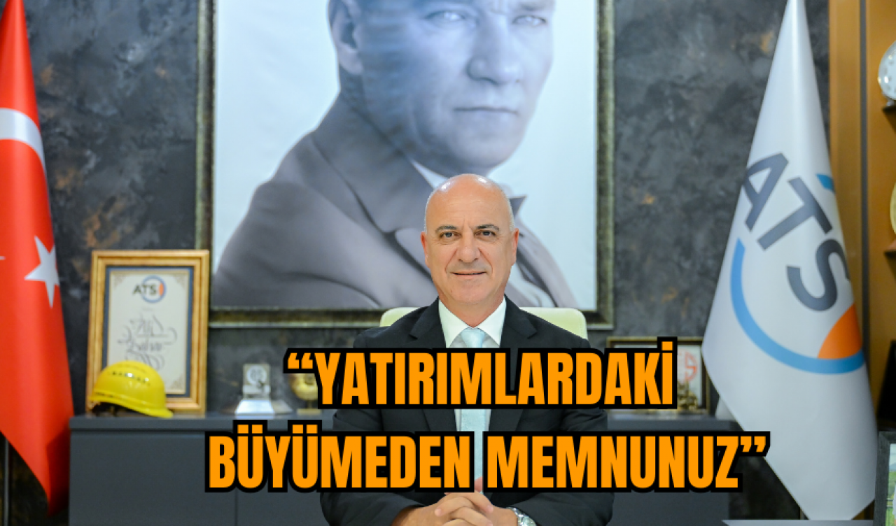 ALİ BAHAR:“YATIRIMLARDAKİ BÜYÜMEDEN MEMNUNUZ”