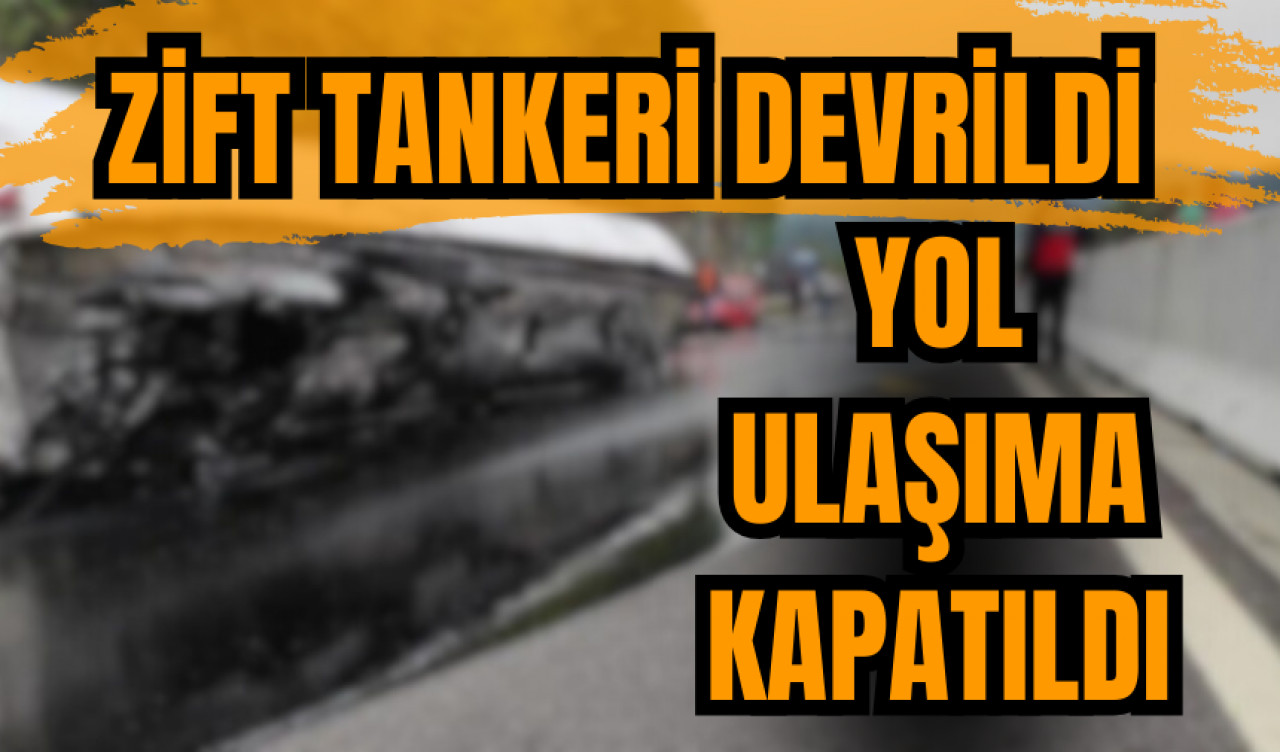 Zift tankeri devrildi yol ulaşıma kapatıldı