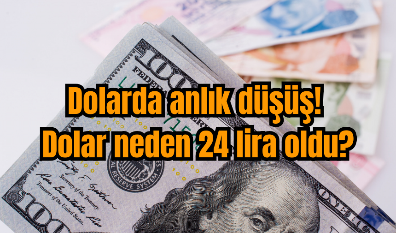 Dolarda anlık düşüş! Dolar neden 24 lira oldu?