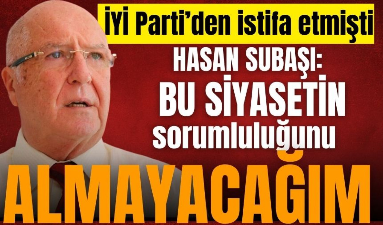 Hasan Subaşı: Bu siyasetin sorumluluğunu almayacağım