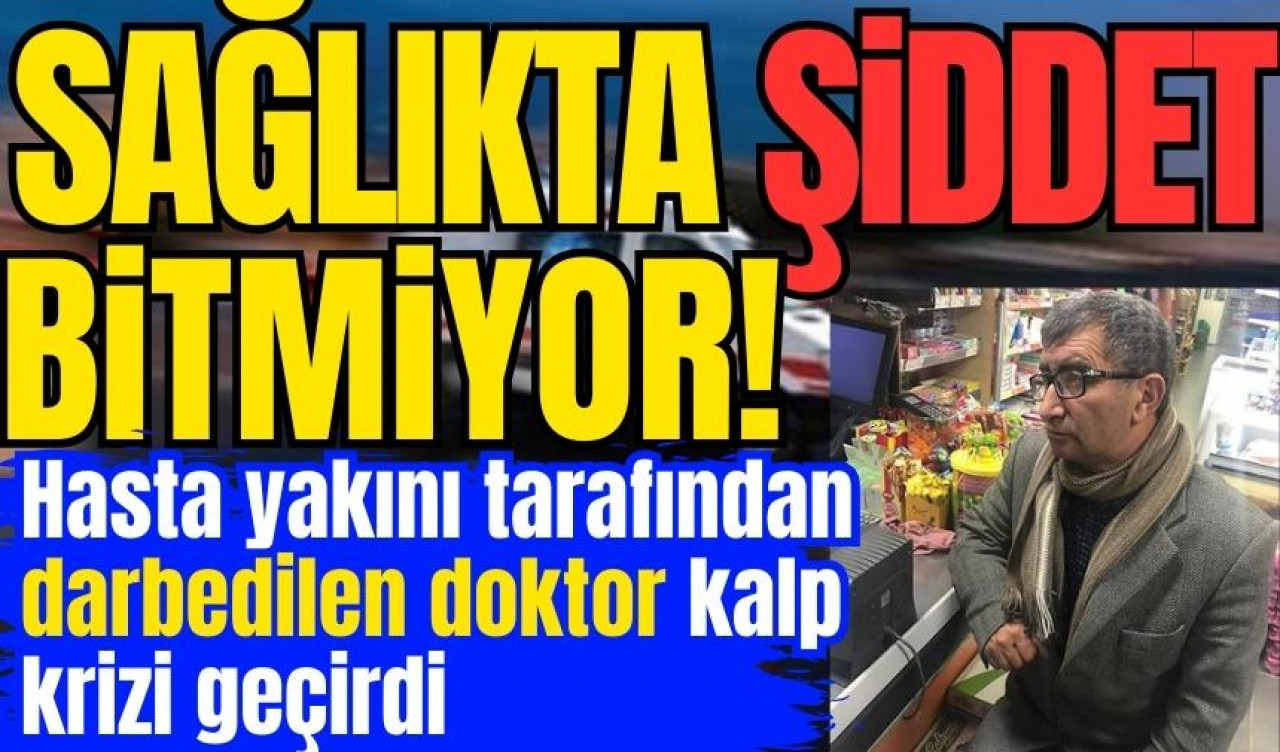 Hasta yakını tarafından darbedilen doktor kalp krizi geçirdi