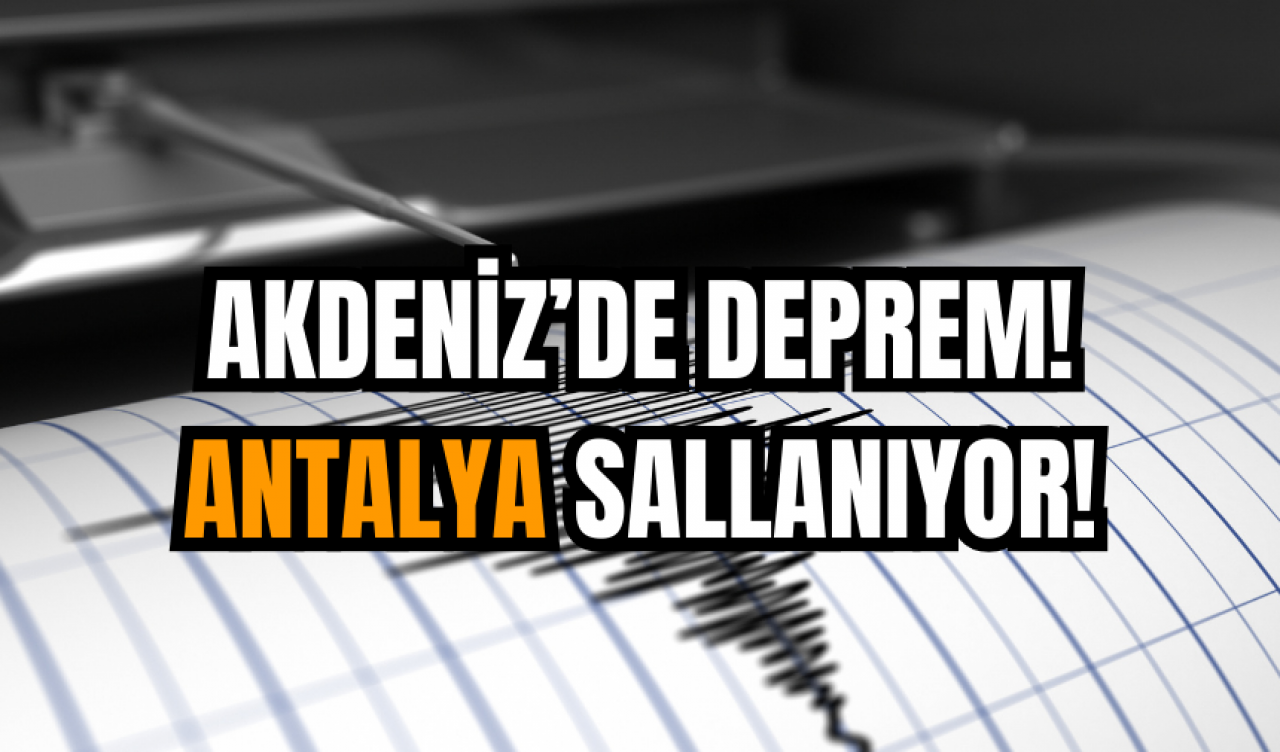 Akdeniz’de deprem! Antalya sallanıyor!