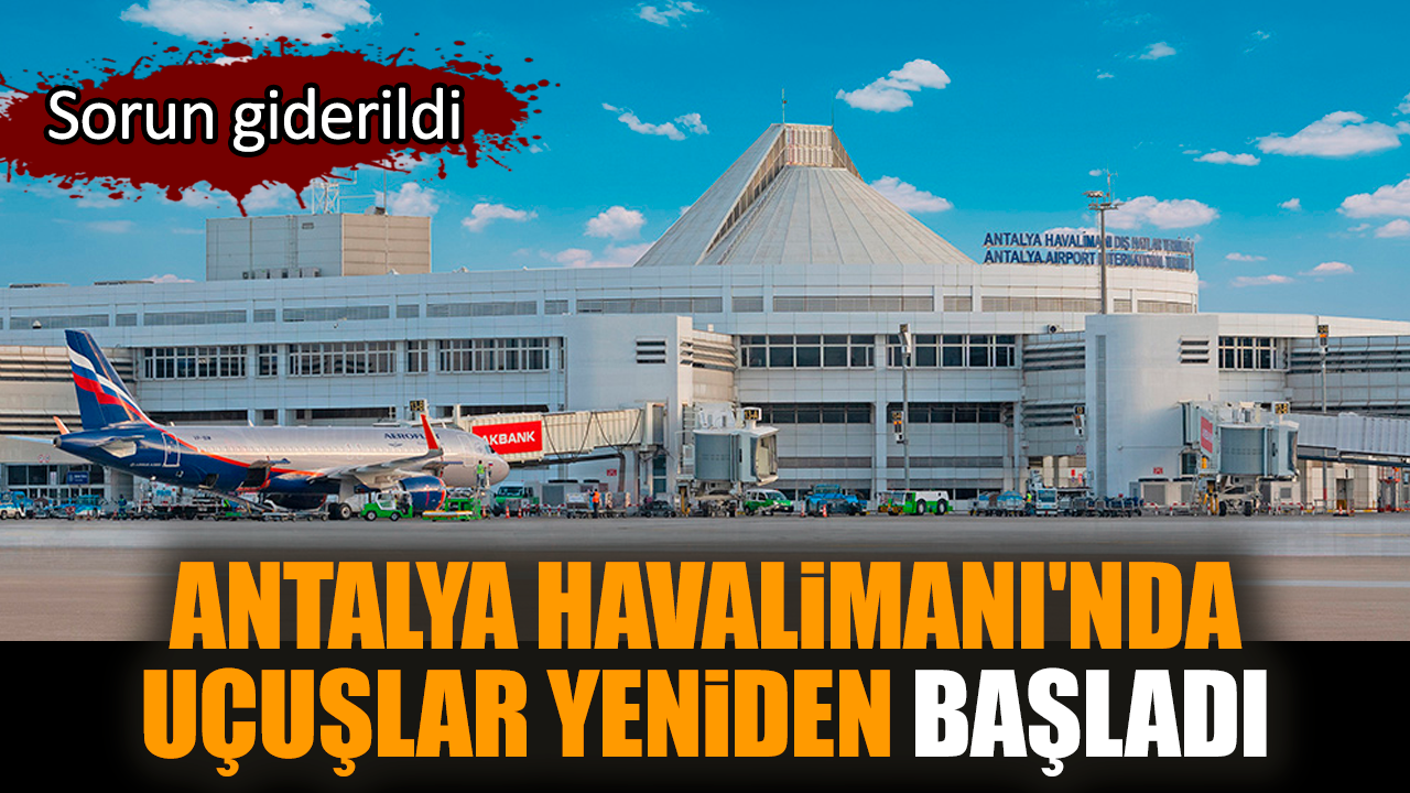 Sorun giderildi! Antalya Havalimanı'nda uçuşlar başladı