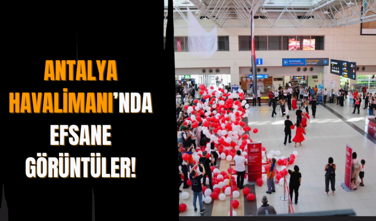 Antalya Havalimanı’nda efsane görüntüler!