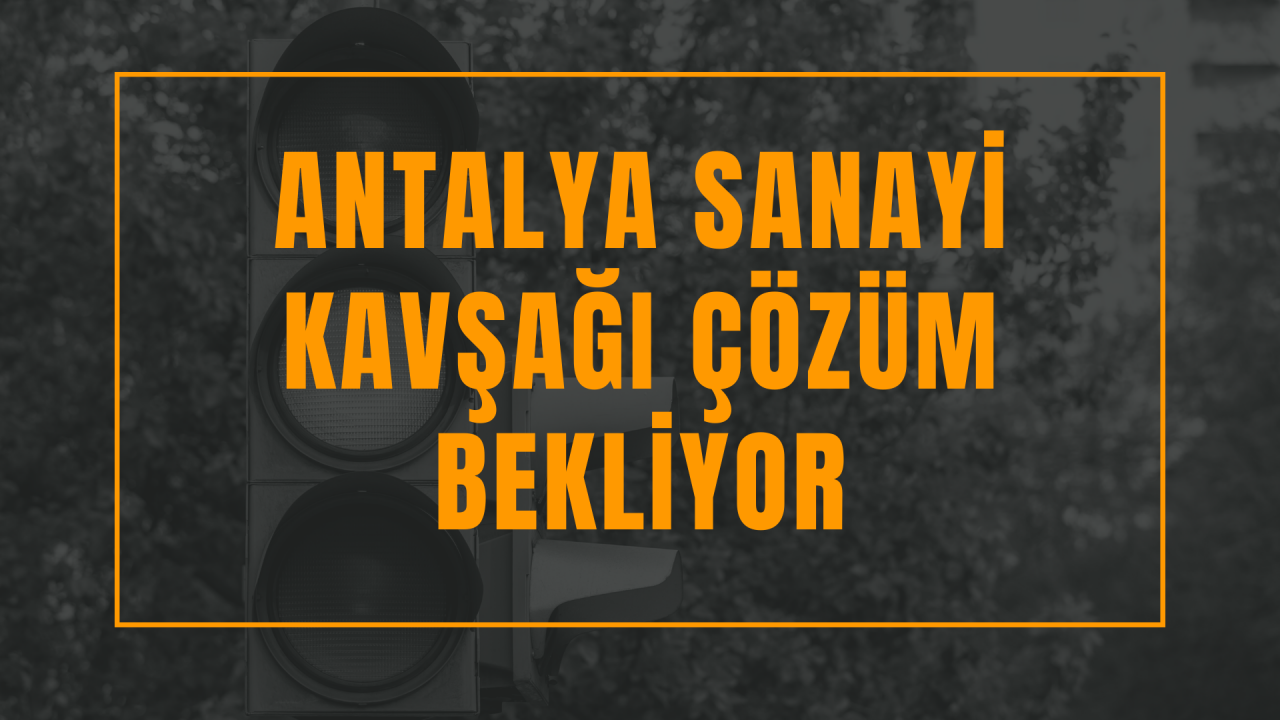 Antalya Sanayi kavşağı çözüm bekliyor