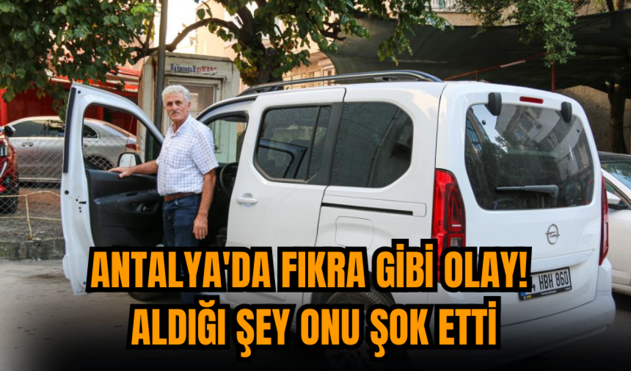 Antalya'da fıkra gibi olay! Aldığı şey onu şok etti