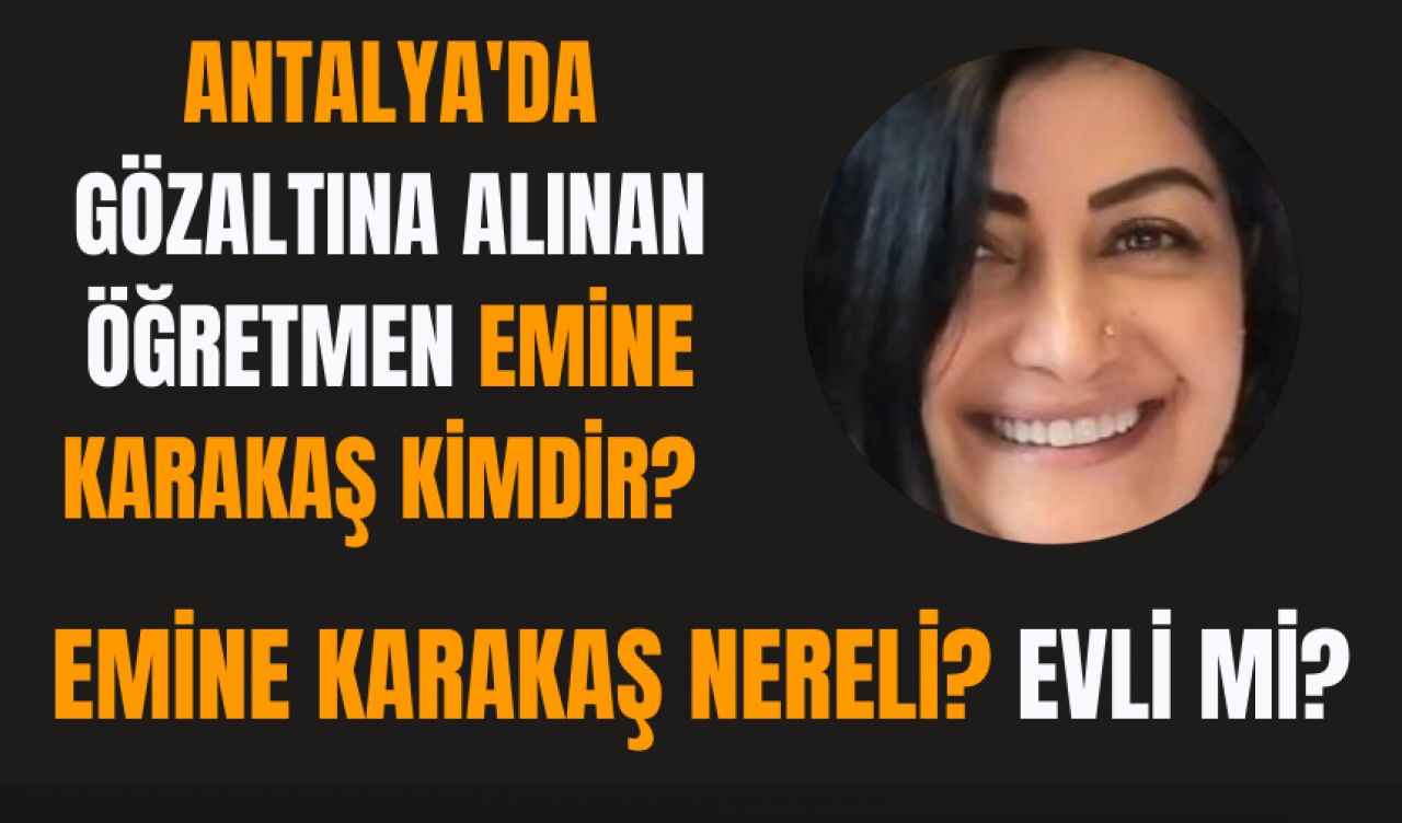 Antalya'da gözaltına Alınan Öğretmen Emine Karakaş Kimdir? Emine Karakaş Nereli? Evli mi?