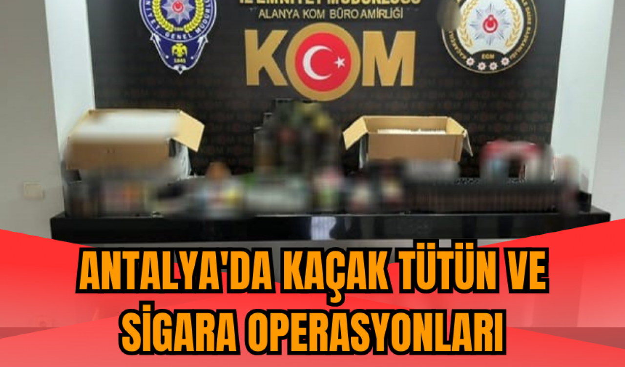 Antalya'da kaçak tütün ve sigara operasyonları