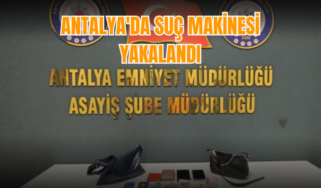 Antalya'da suç makinesi yakalandı