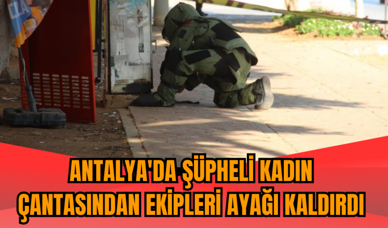 Antalya'da şüpheli kadın çantasından ekipleri ayağı kaldırdı