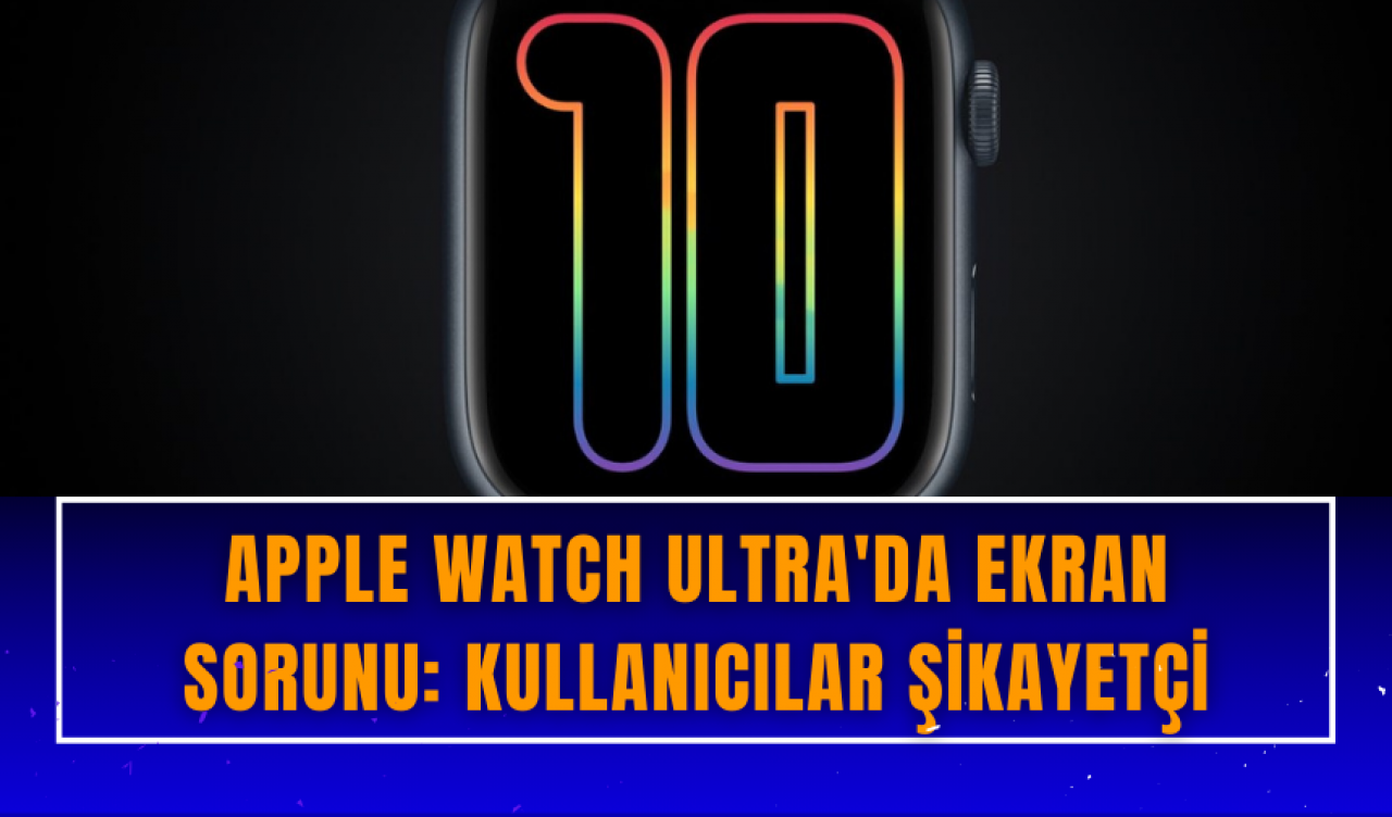 Apple Watch Ultra'da ekran sorunu: Kullanıcılar şikayetçi