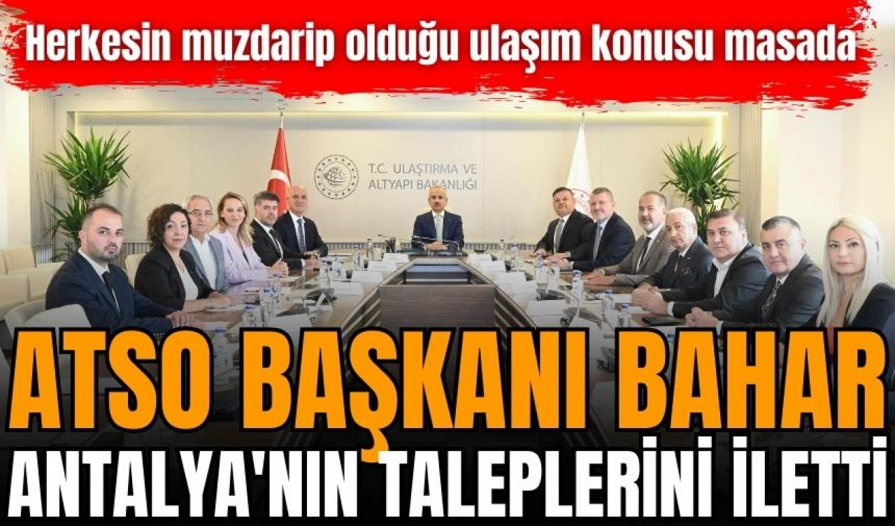 ATSO Başkanı Bahar  Antalya'nın taleplerini iletti