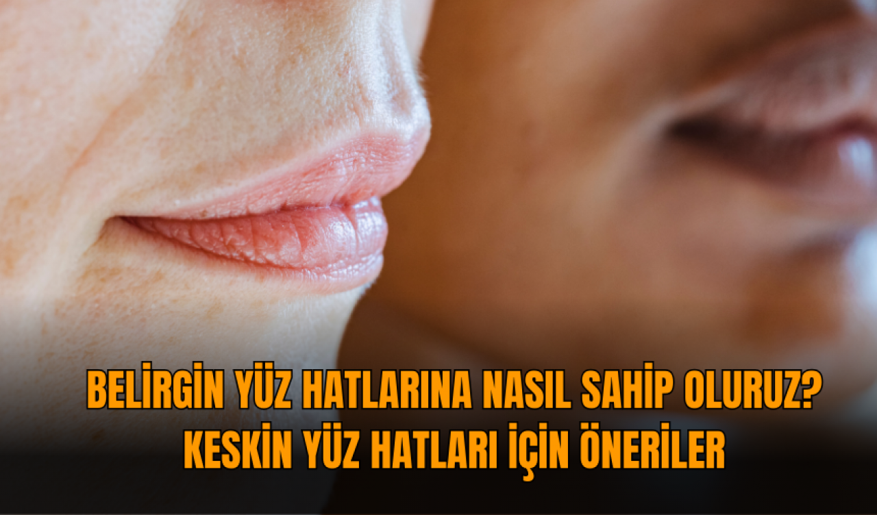 Belirgin yüz hatlarına nasıl sahip oluruz? Keskin yüz hatları için öneriler