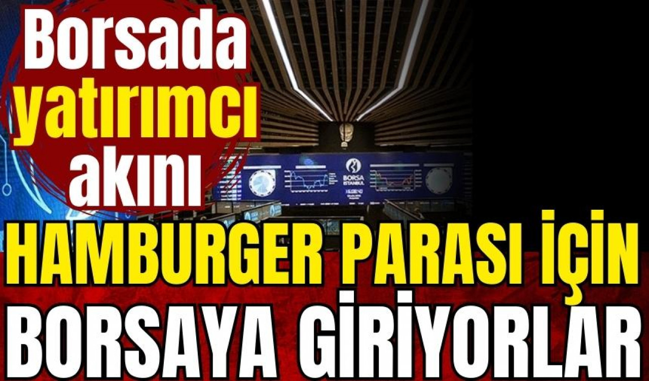 Borsada yatırımcı akını: Hamburger parası için borsaya giriyorlar