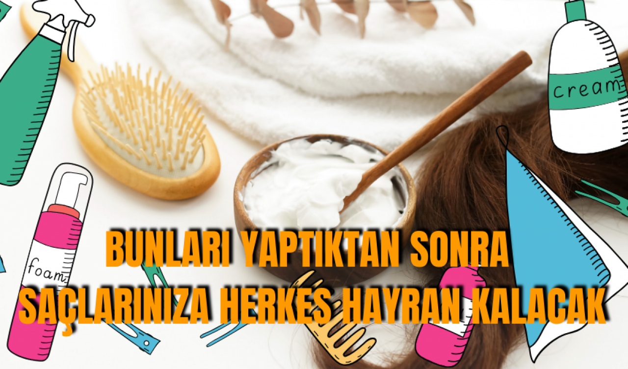 Bunları yaptıktan sonra saçlarınıza herkes hayran kalacak