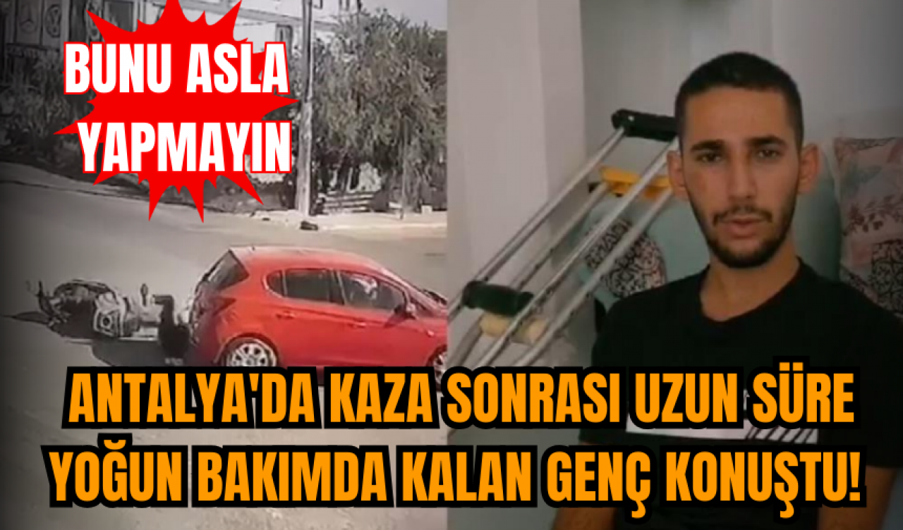 Antalya'da kaza sonrası yoğun bakımdan çıkan genç konuştu! Bunu asla yapmayın