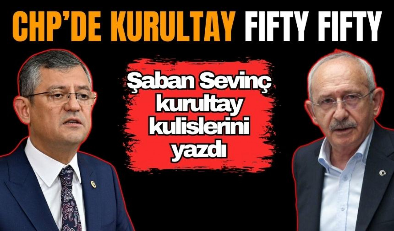 Şaban Sevinç CHP kulislerini yazdı: Kurultay fifty fifty