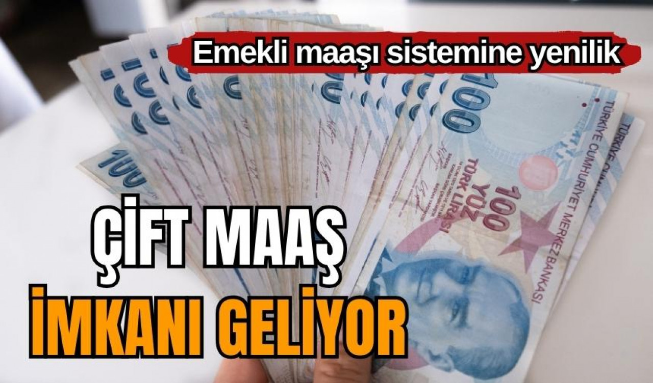 Emekli maaşı sistemine yenilik! Çift maaş imkanı geliyor