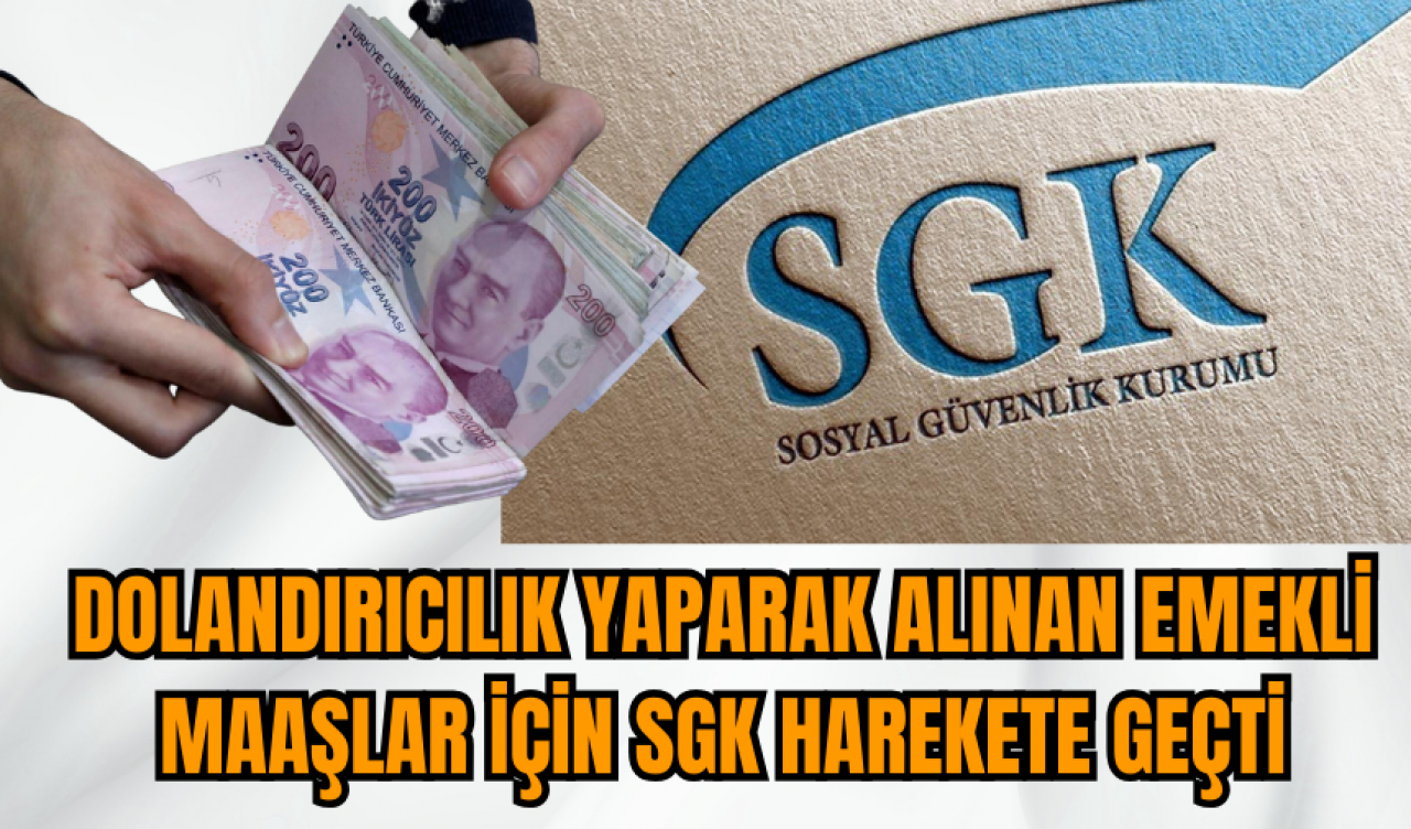 Dolandırıcılık yaparak alınan emekli maaşları için SGK harekete geçti