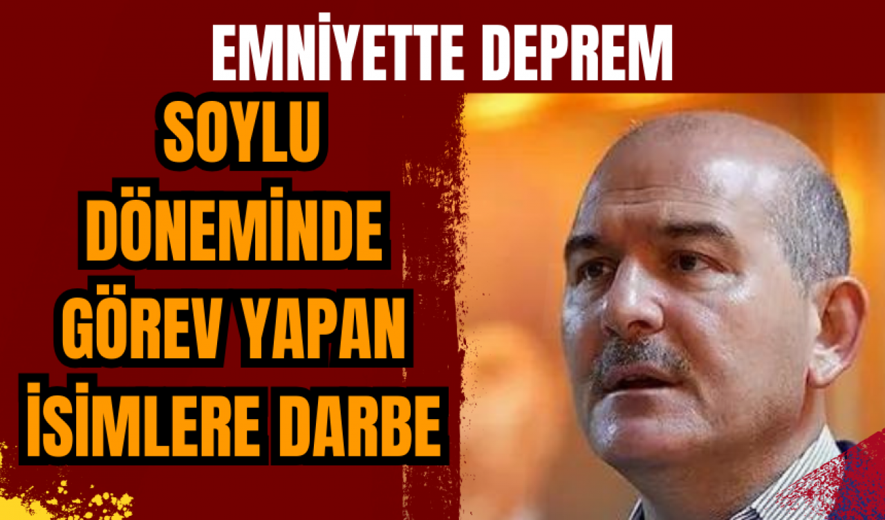 Emniyette deprem: Soylu döneminde görev yapan isimlere darbe