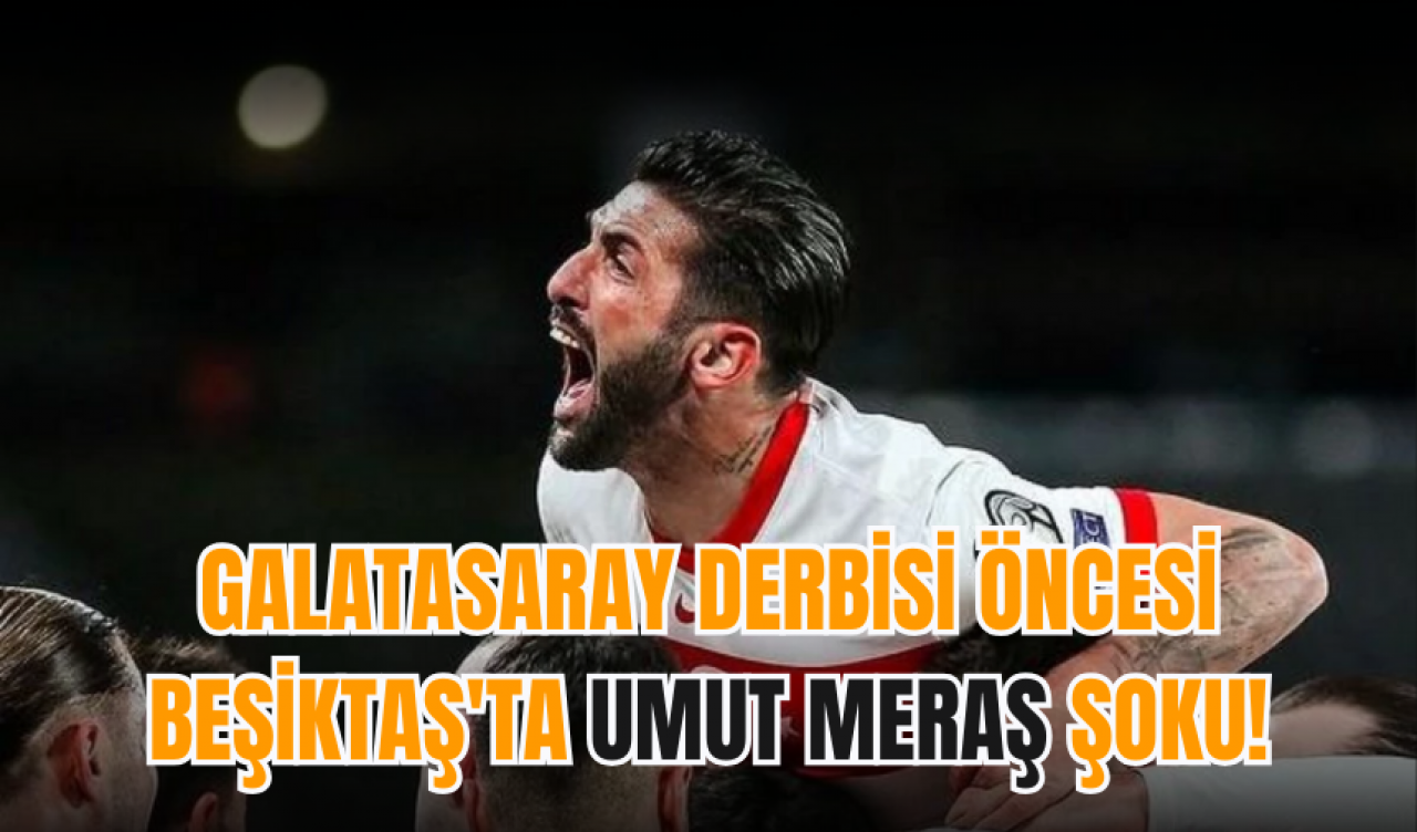 Galatasaray derbisi öncesi Beşiktaş'ta Umut Meraş şoku!