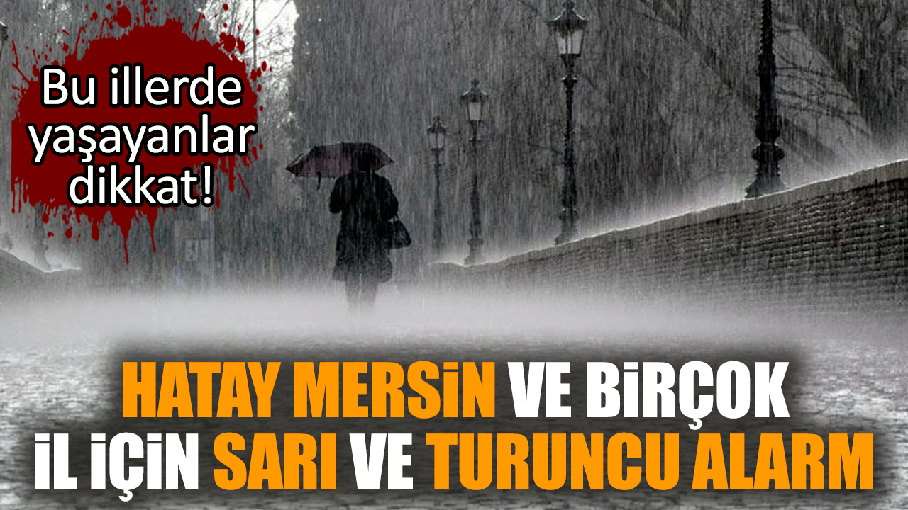 Hatay Mersin ve birçok il için sarı ve turuncu alarm