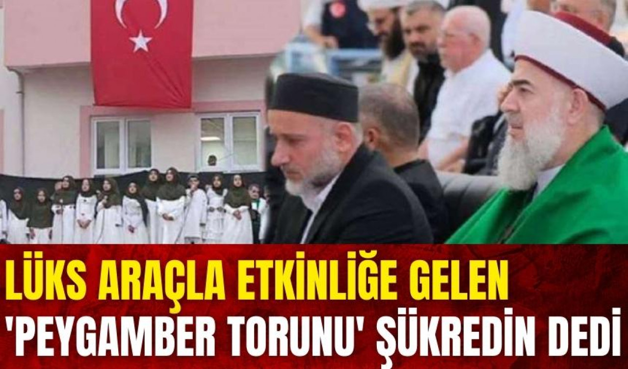 Lüks araçla etkinliğe gelen 'Peygamber torunu' şükredin dedi