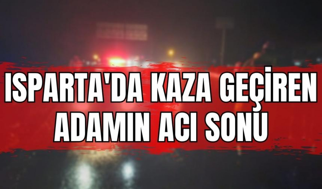 Isparta'da kaza geçiren adamın acı sonu